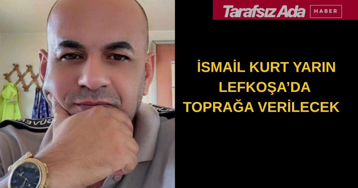 İSMAİL KURT YARIN TOPRAĞA VERİLECEK